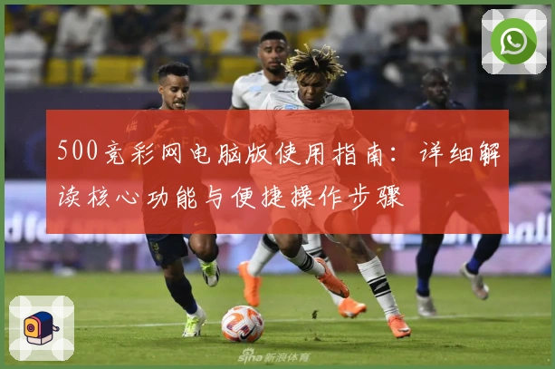 500竞彩网电脑版使用指南:详细解读核心功能与便捷操作步骤