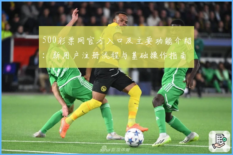 500彩票网官方入口及主要功能介绍：新用户注册流程与基础操作指南解析