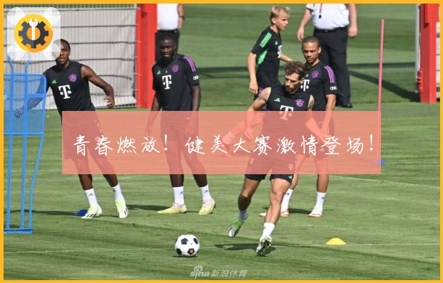 青春燃放！健美大赛激情登场！