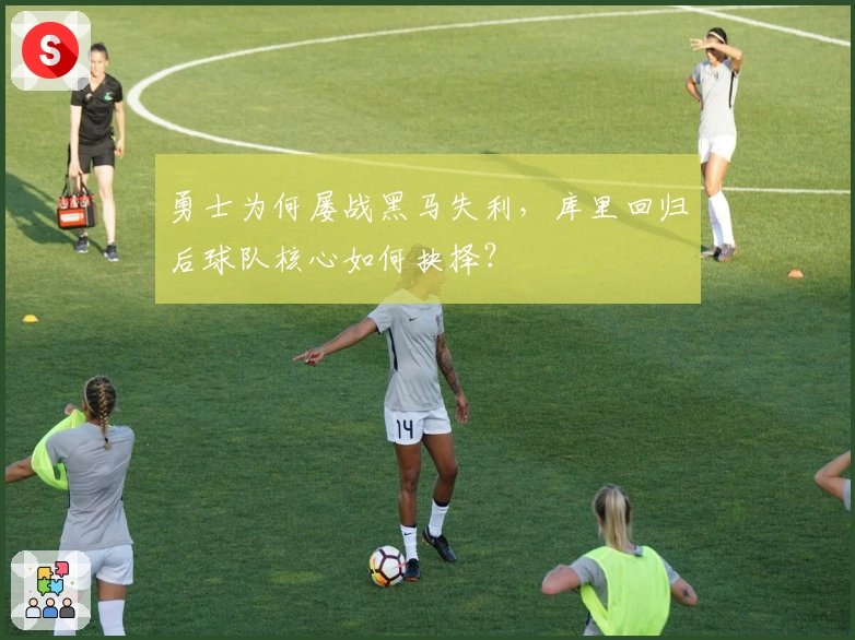 勇士为何屡战黑马失利，库里回归后球队核心如何抉择？