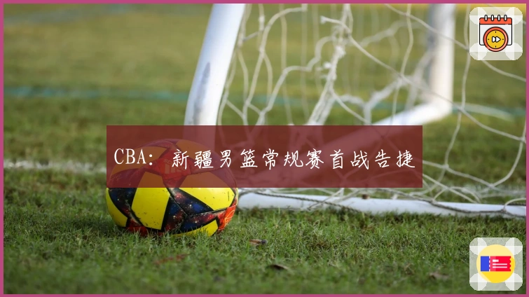 CBA:新疆男篮常规赛首战告捷