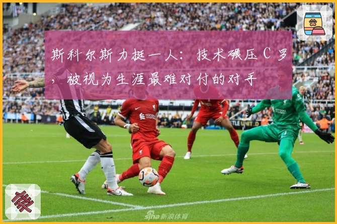 斯科尔斯力挺一人：技术碾压 C 罗，被视为生涯最难对付的对手