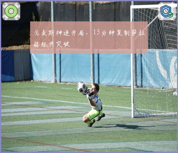 戈麦斯神速开局，15分钟复制萨拉赫经典突破