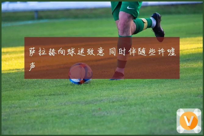 萨拉赫向球迷致意 同时伴随些许嘘声