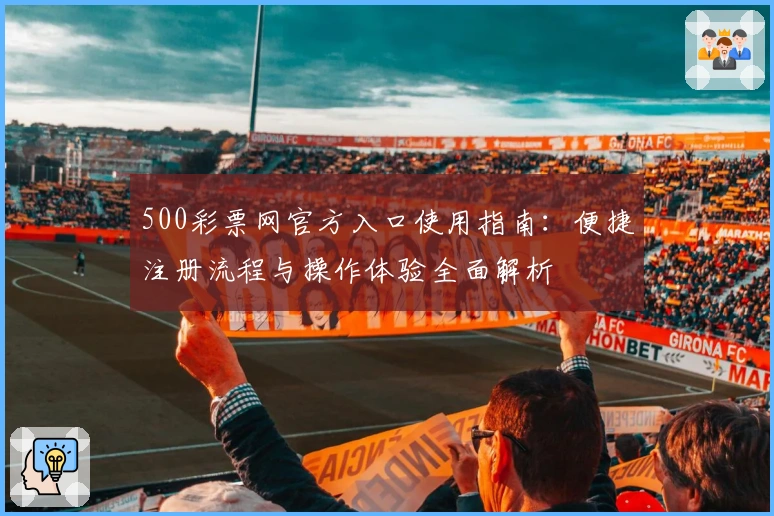 500彩票网官方入口使用指南：便捷注册流程与操作体验全面解析