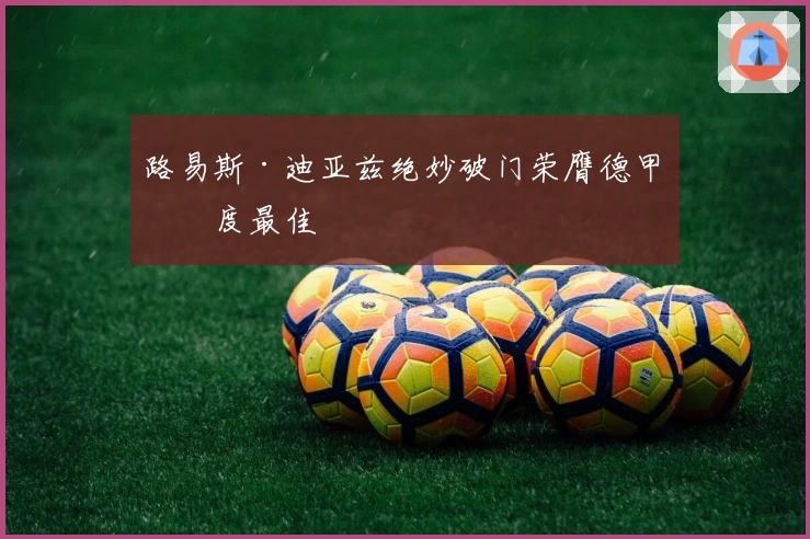 路易斯·迪亚兹绝妙破门荣膺德甲月度最佳