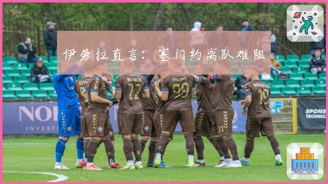 伊劳拉直言：塞门约离队难阻