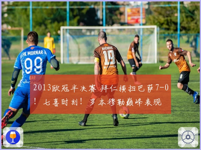 2013欧冠半决赛 拜仁横扫巴萨7-0！七喜时刻！罗本穆勒巅峰表现