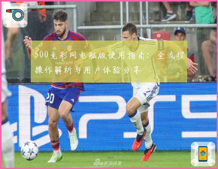 500竞彩网电脑版使用指南：全流程操作解析与用户体验分享