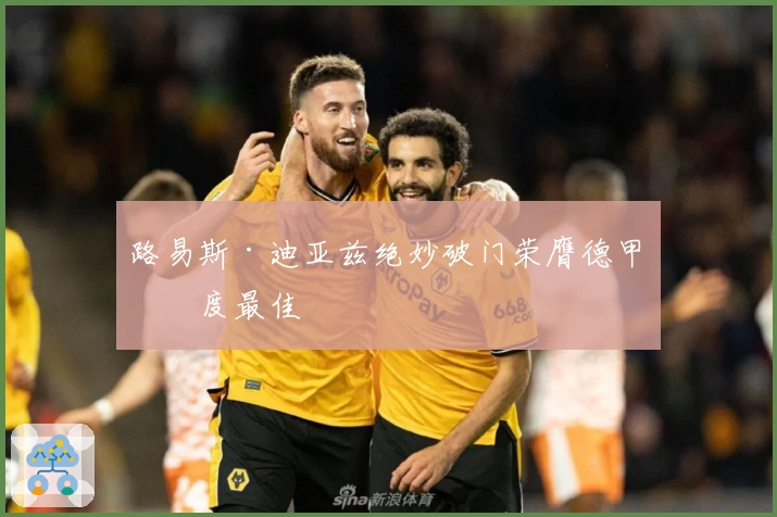 路易斯·迪亚兹绝妙破门荣膺德甲月度最佳